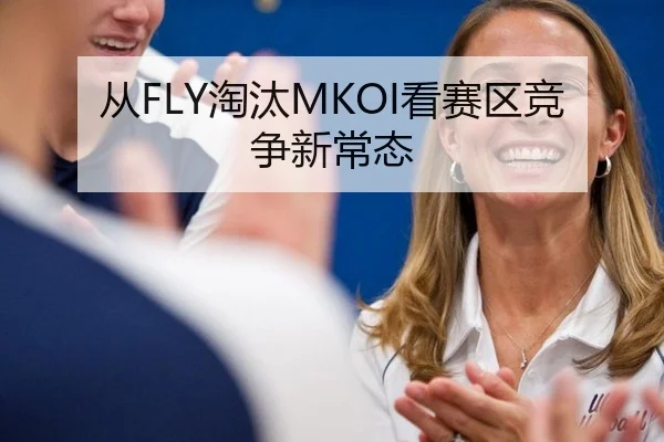 从FLY淘汰MKOI看赛区竞争新常态