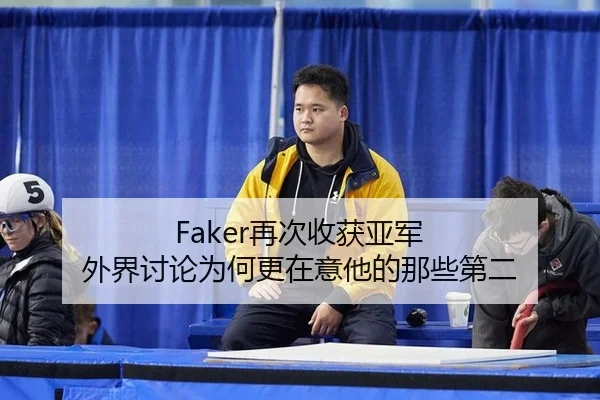 Faker再次收获亚军 外界讨论为何更在意他的那些第二